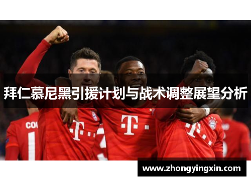 拜仁慕尼黑引援计划与战术调整展望分析